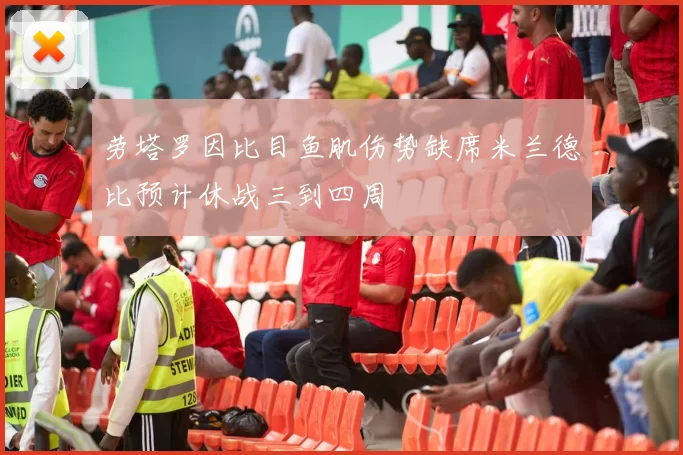 劳塔罗因比目鱼肌伤势缺席米兰德比预计休战三到四周