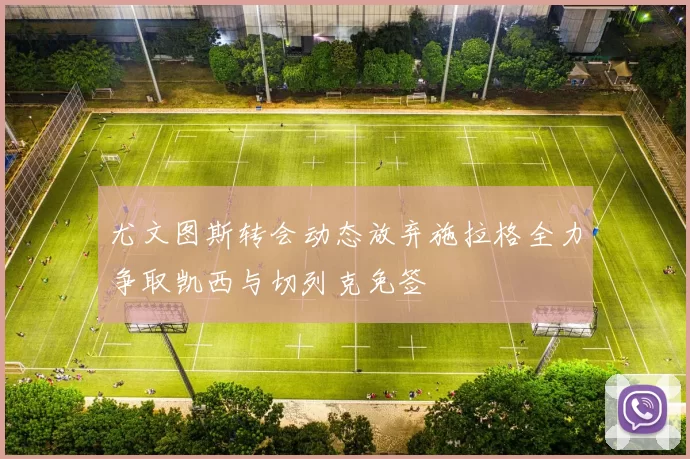 尤文图斯转会动态放弃施拉格全力争取凯西与切列克免签