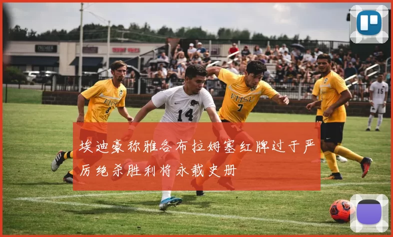 埃迪豪称雅各布拉姆塞红牌过于严厉绝杀胜利将永载史册