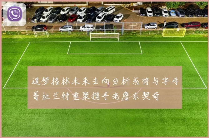追梦格林未来去向分析或将与字母哥杜兰特重聚携手老詹东契奇