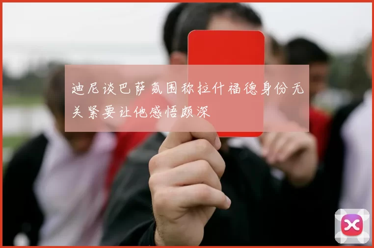 迪尼谈巴萨氛围称拉什福德身份无关紧要让他感悟颇深