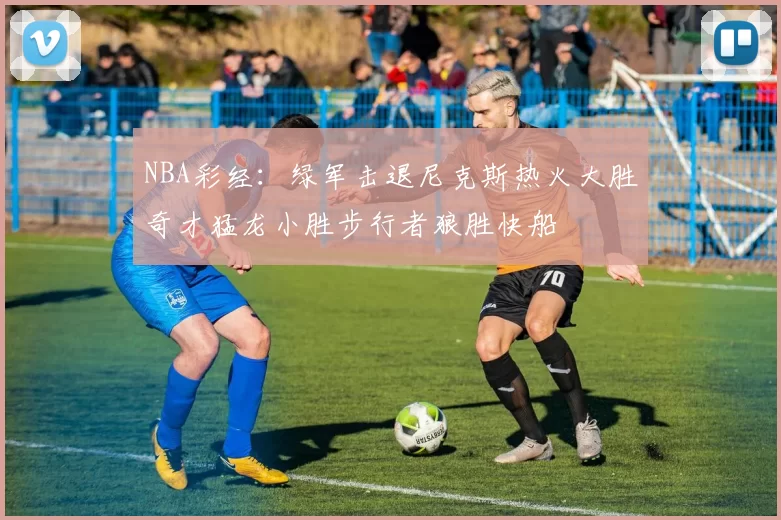 NBA彩经：绿军击退尼克斯热火大胜奇才猛龙小胜步行者狼胜快船