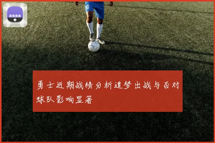 勇士近期战绩分析追梦出战与否对球队影响显著