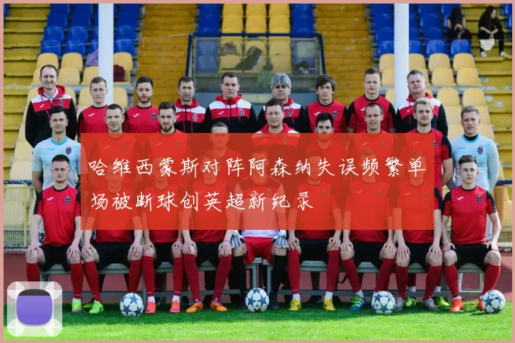 哈维西蒙斯对阵阿森纳失误频繁单场被断球创英超新纪录