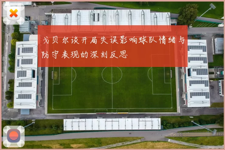 戈贝尔谈开局失误影响球队情绪与防守表现的深刻反思