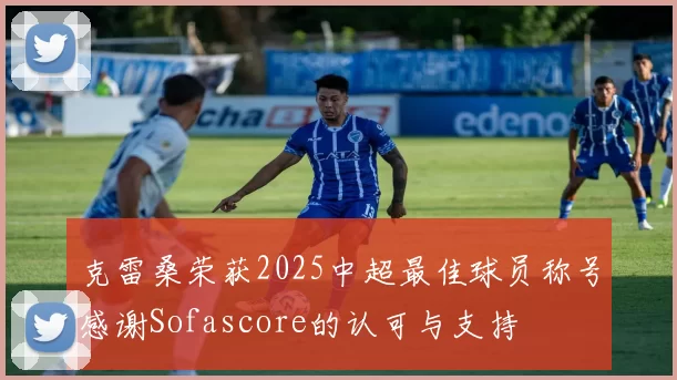 克雷桑荣获2025中超最佳球员称号感谢Sofascore的认可与支持