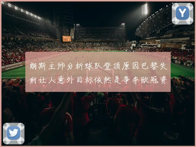 朗斯主帅分析球队登顶原因巴黎失利让人意外目标依然是争夺欧冠资格