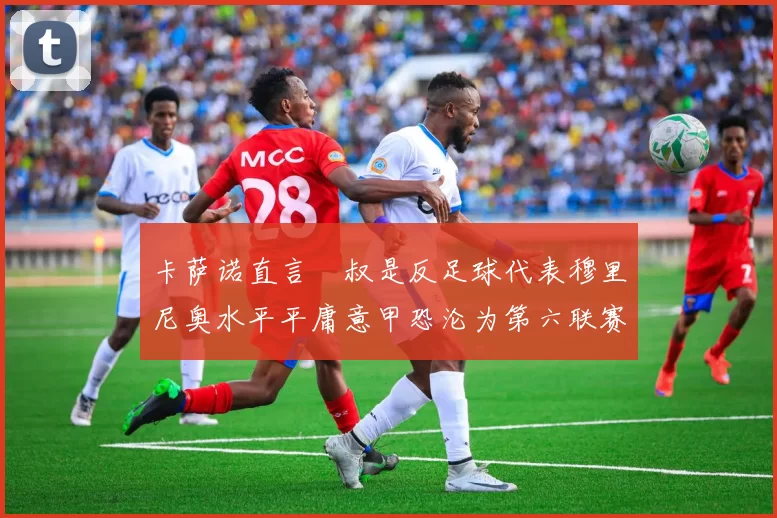 卡萨诺直言囧叔是反足球代表穆里尼奥水平平庸意甲恐沦为第六联赛