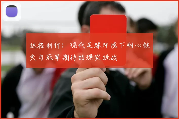 达格利什：现代足球环境下耐心缺失与冠军期待的现实挑战
