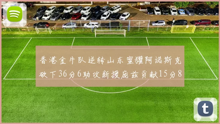 香港金牛队逆转山东蜜獾阿诺斯克砍下36分6助攻新援庞兹贡献15分8篮板9助攻