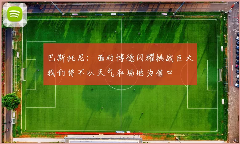 巴斯托尼：面对博德闪耀挑战巨大我们将不以天气和场地为借口